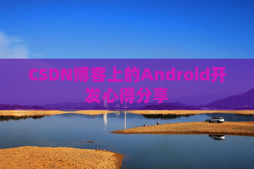 CSDN博客上的Android开发心得分享